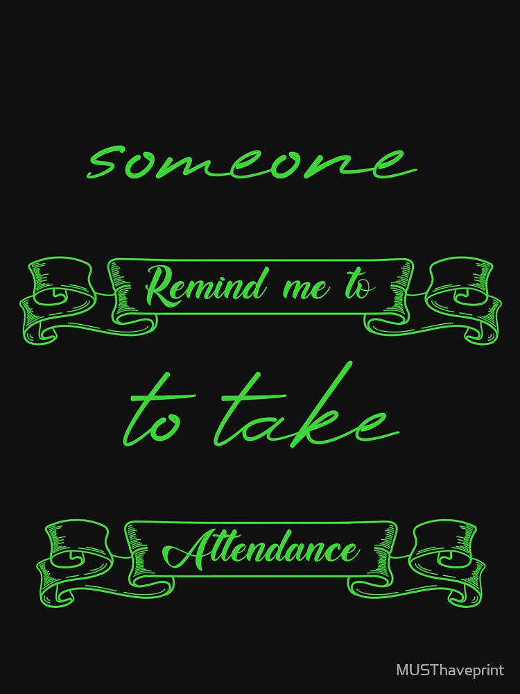 Someone Remind Me To Take Attendance by MUSThaveprint