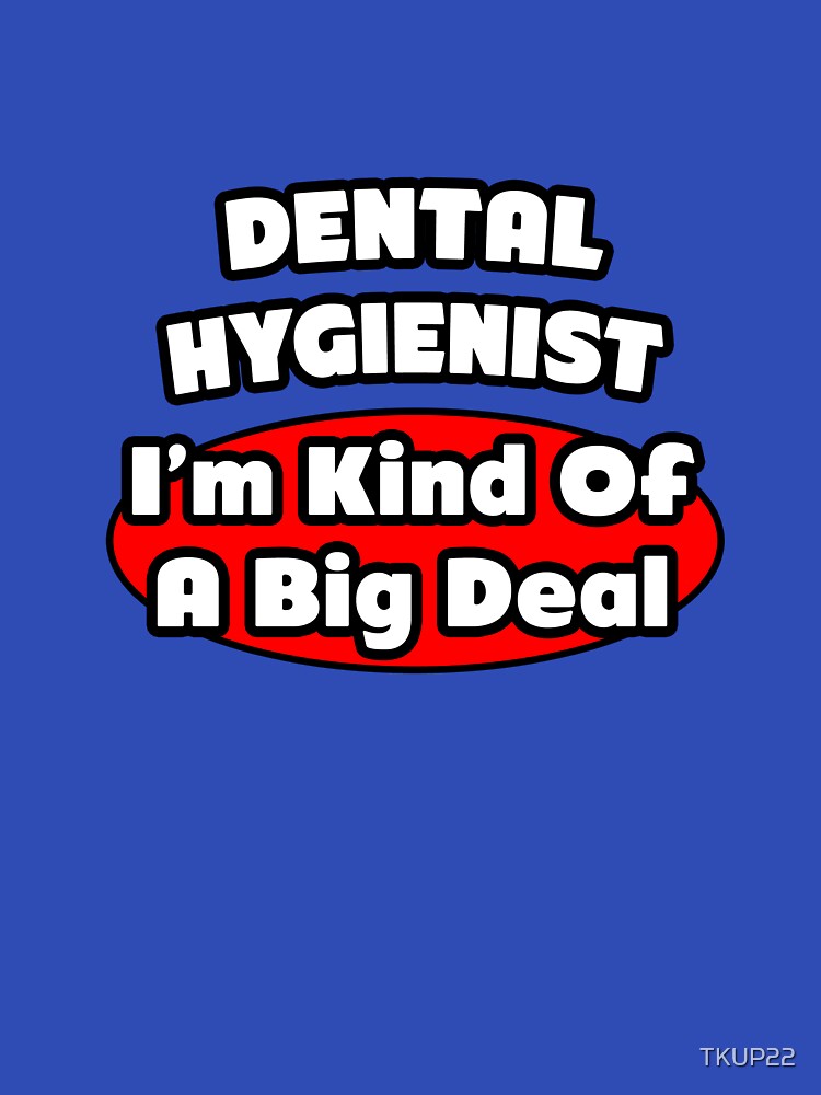 Dental Hygienist .. I'm Kind Of A Big Deal by TKUP22