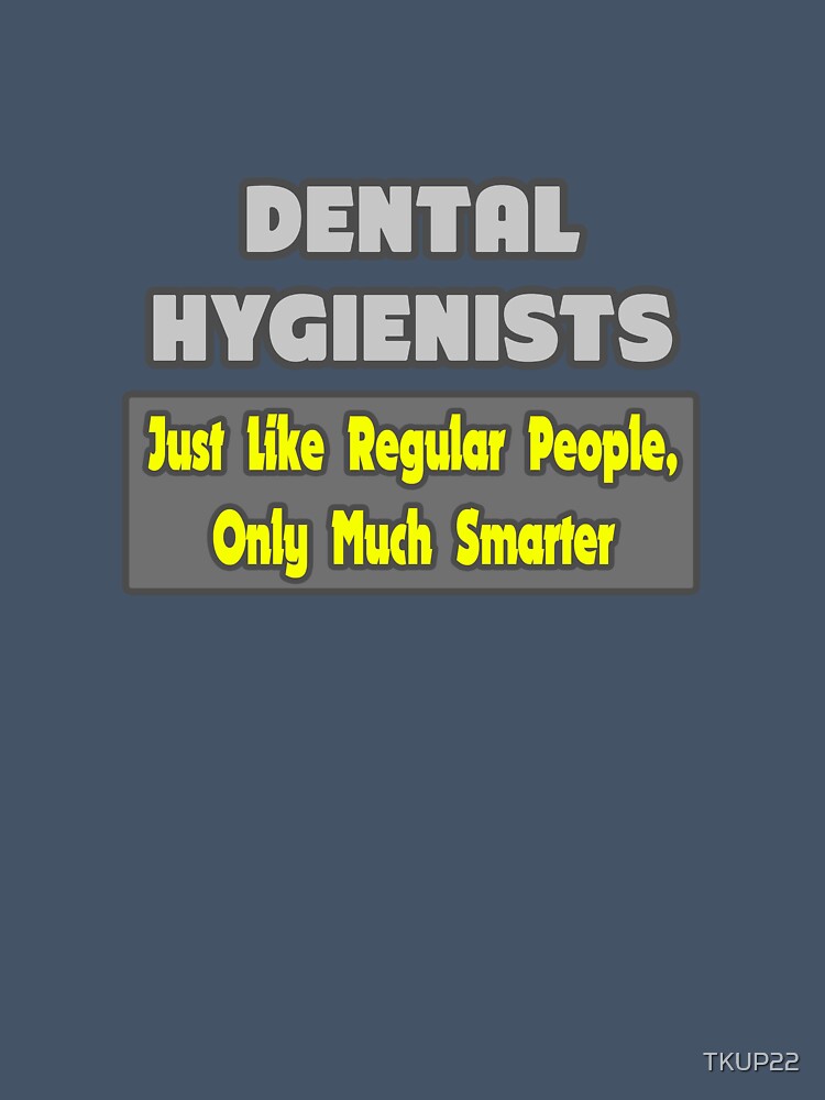 Dental Hygienists ... Just Like Regular People, Only Smarter by TKUP22