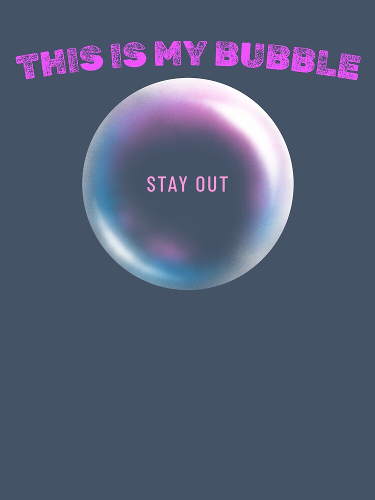This is My bubble.... Stay out by B&CMerch