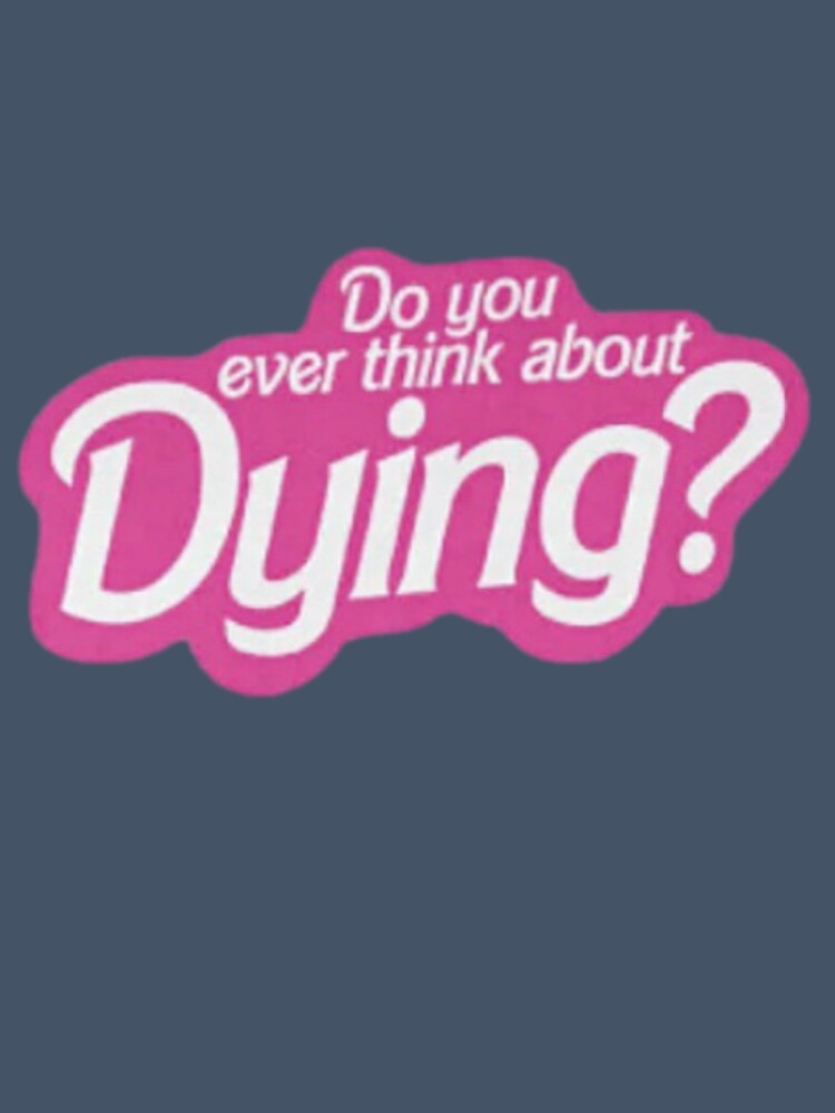 Do You Ever Think About Dying? Classic T-Shirt Funny Design by MerikuroCreates