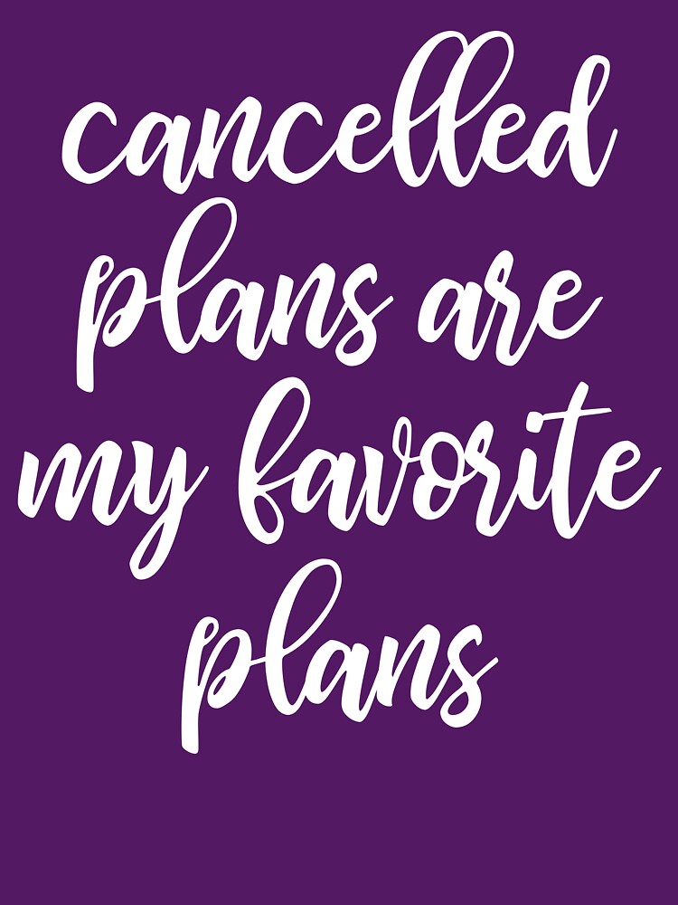 Cancelled Plans Are My Favorite Plans by kapotka