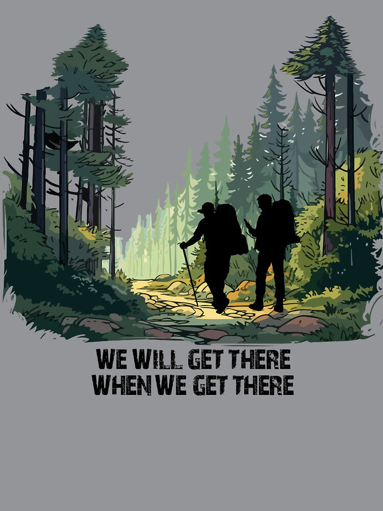 We Will Get There When We Get There Hiking T Shirt by Danicus666