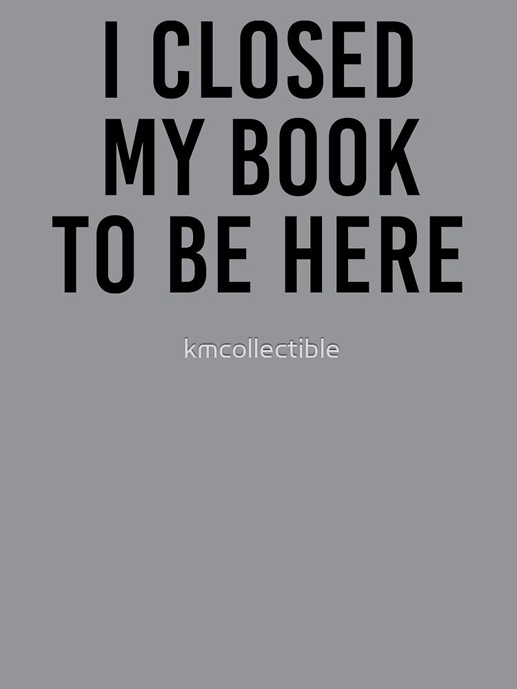 I Closed My Book To Be Here by kmcollectible