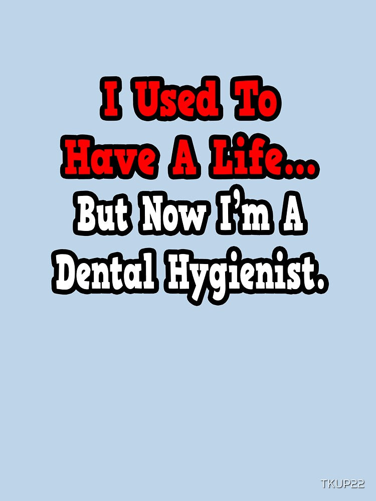I Used To Have A Life, Now I'm A Dental Hygienist by TKUP22