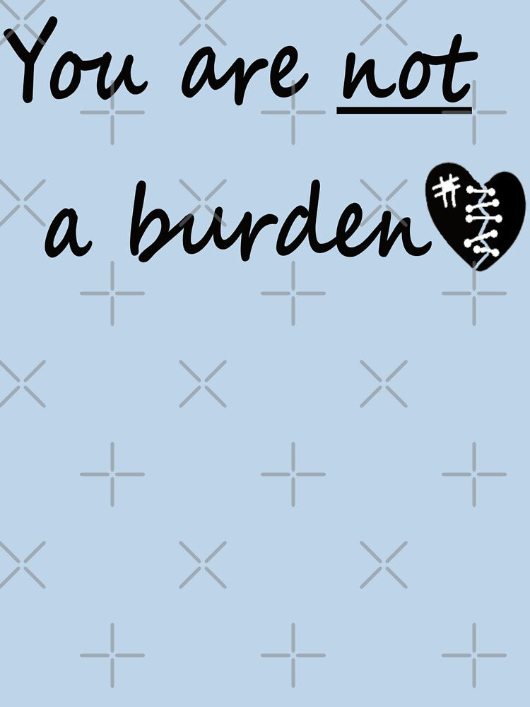 You are NOT a burden by ChronicCrafty