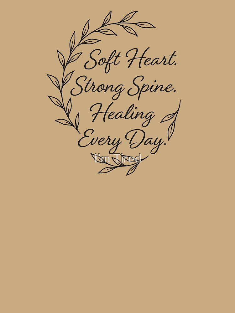 Soft Heart.Strong Spine.Healing Every Day. by I’m Tired