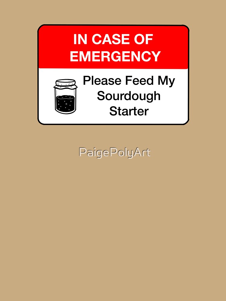 In Case Of Emergency Please Feed My Sourdough Starter by PaigePolyArt