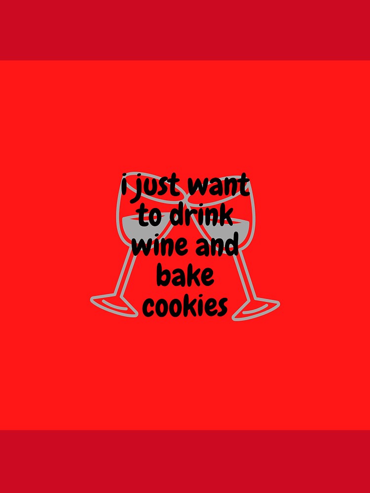 drink, cookies, christmas, wine, fan art, I Just Want To Drink Wine And Bake Cookies Essential T-Shirt by BShop20 – Cute Funny Tees & Gifts