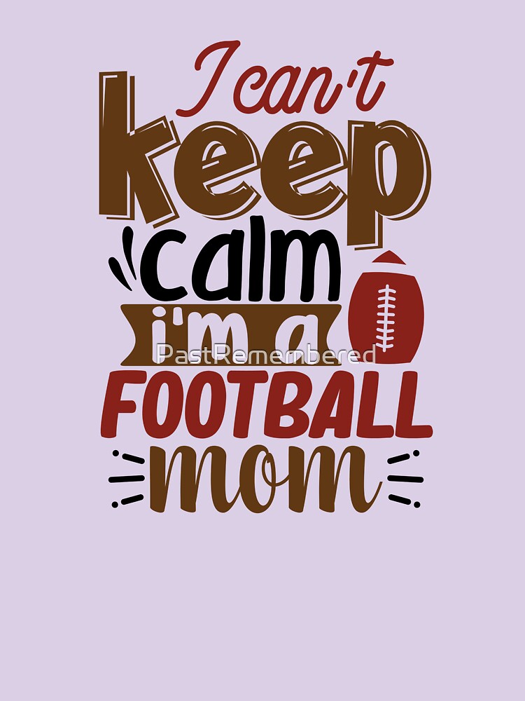I Can't Keep Calm, I'm A Football Mom Apparel and Home Décor by Compass and a Camera