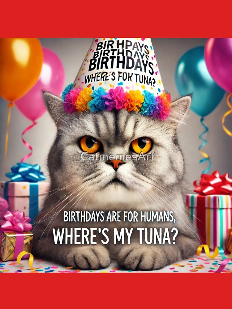 Funny Happy Birthday Cat Meme - Birthdays are for Humans, Where's My Tuna? by CatmemesArt