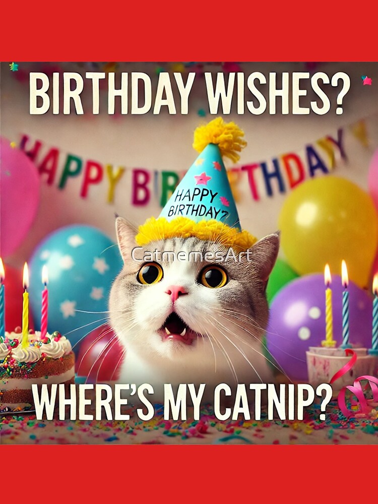 Birthday Wishes? Where's My Catnip? - Funny Birthday Cat Meme by CatmemesArt