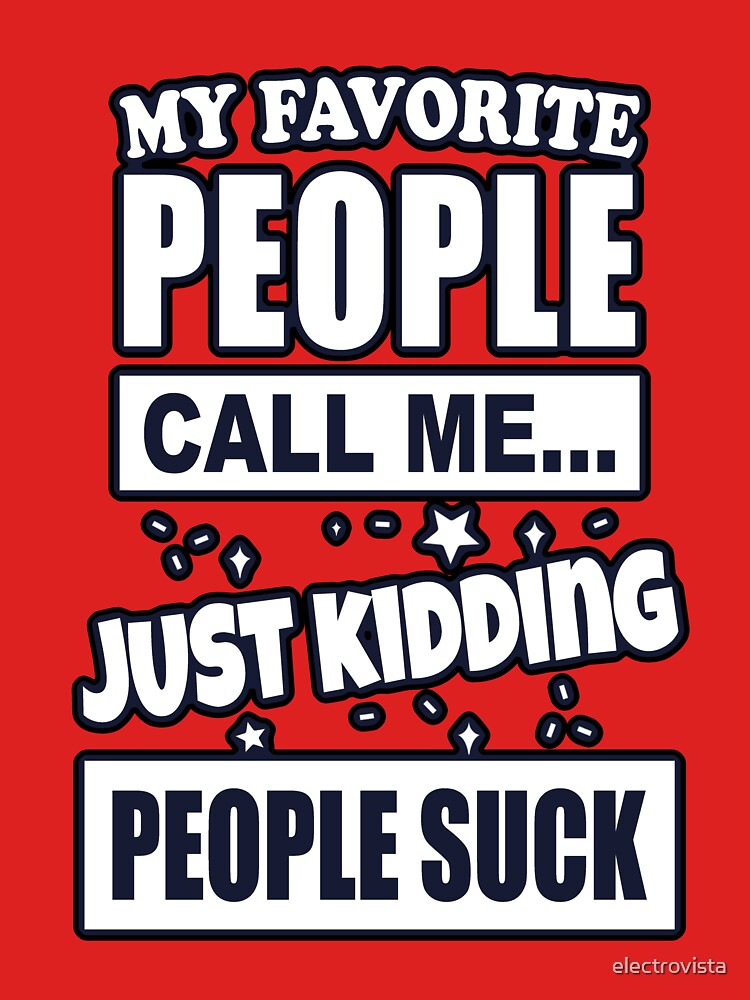 My Favorite People Call Me Just Kidding Funny Introvert People Suck by electrovista
