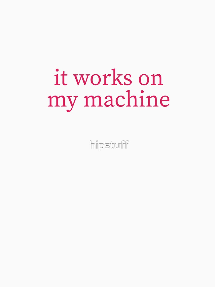 It works on my machine by hipstuff