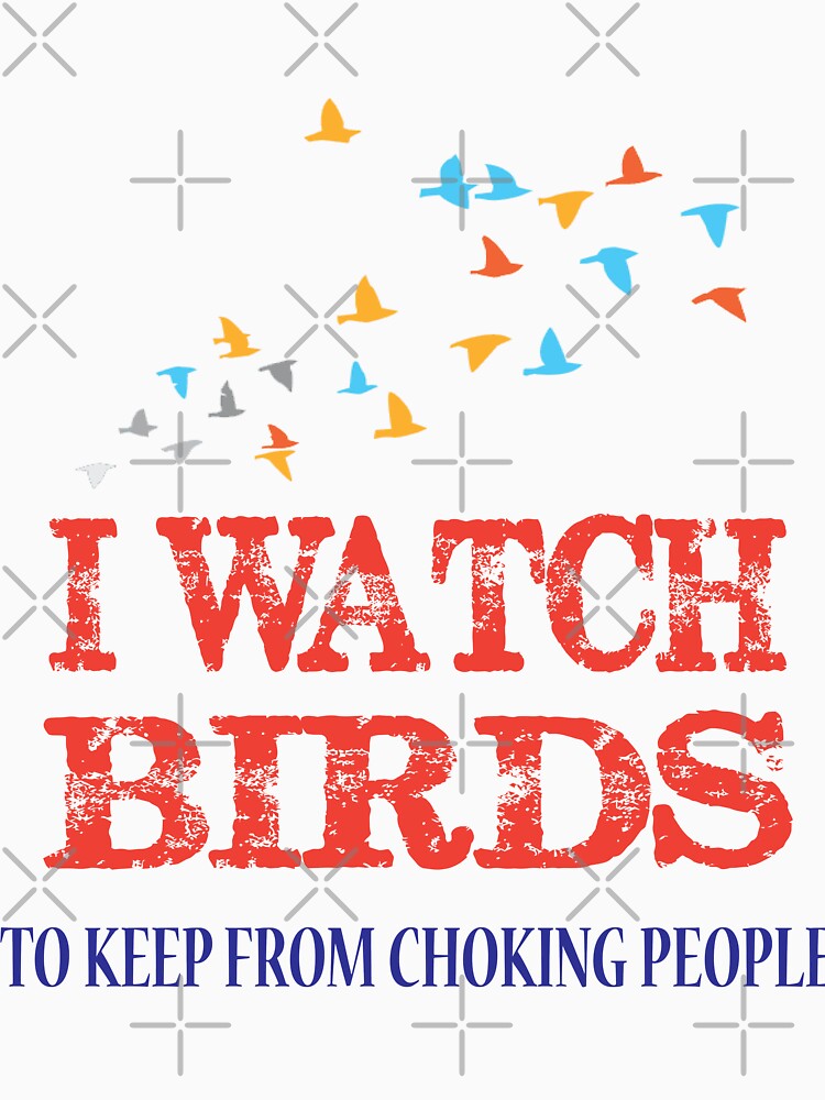 I Watch Birds To Keep From Choking People by Mill8ion
