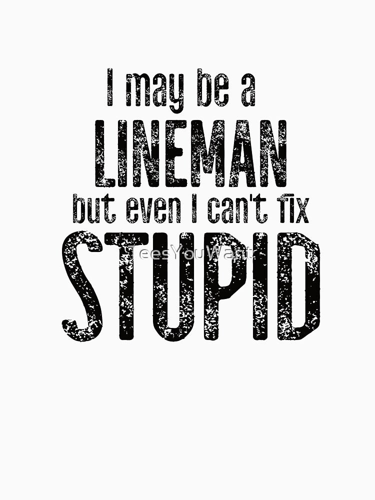 I May Be A Lineman But Even I Can't Fix Stupid by TeesYouWant