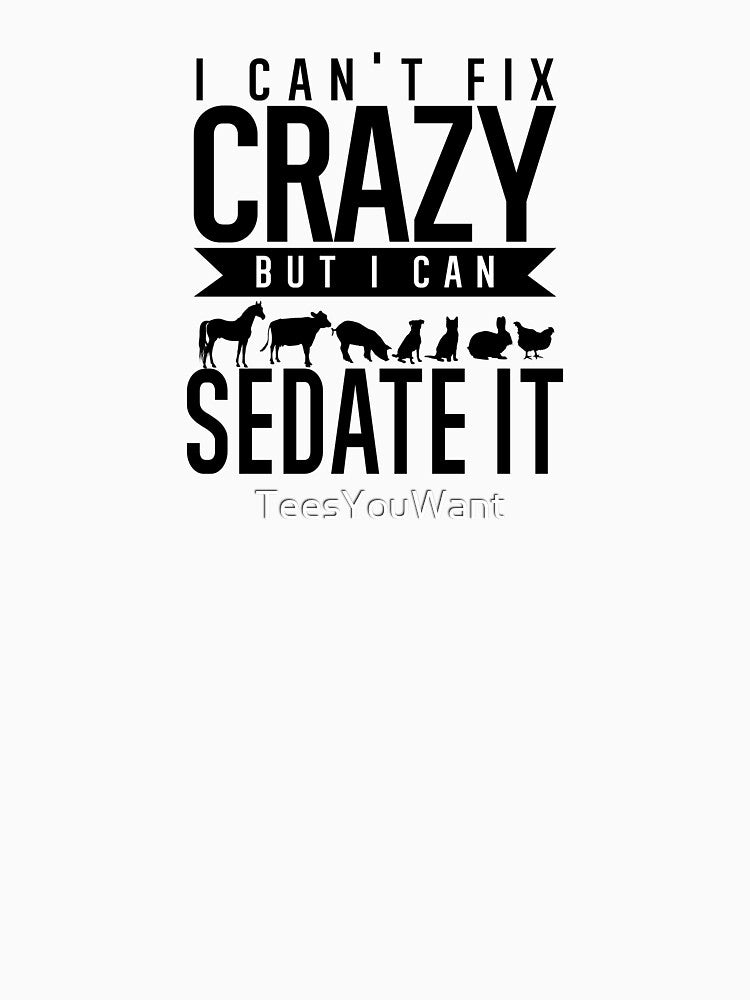 I Can't Fix Crazy But I Can Sedate It - Veterinarian Medicine Humor, Vet Tech Humor, Vet Nurse Humor by TeesYouWant