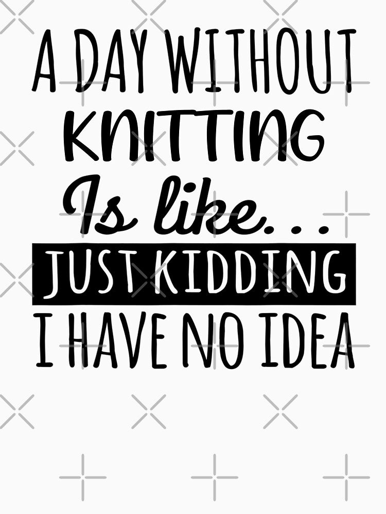 A Day without Knitting is Like, Funny Cool Knitting Mens Womens girls Lovers Birthday Christmas Gift Shirt by xlnv