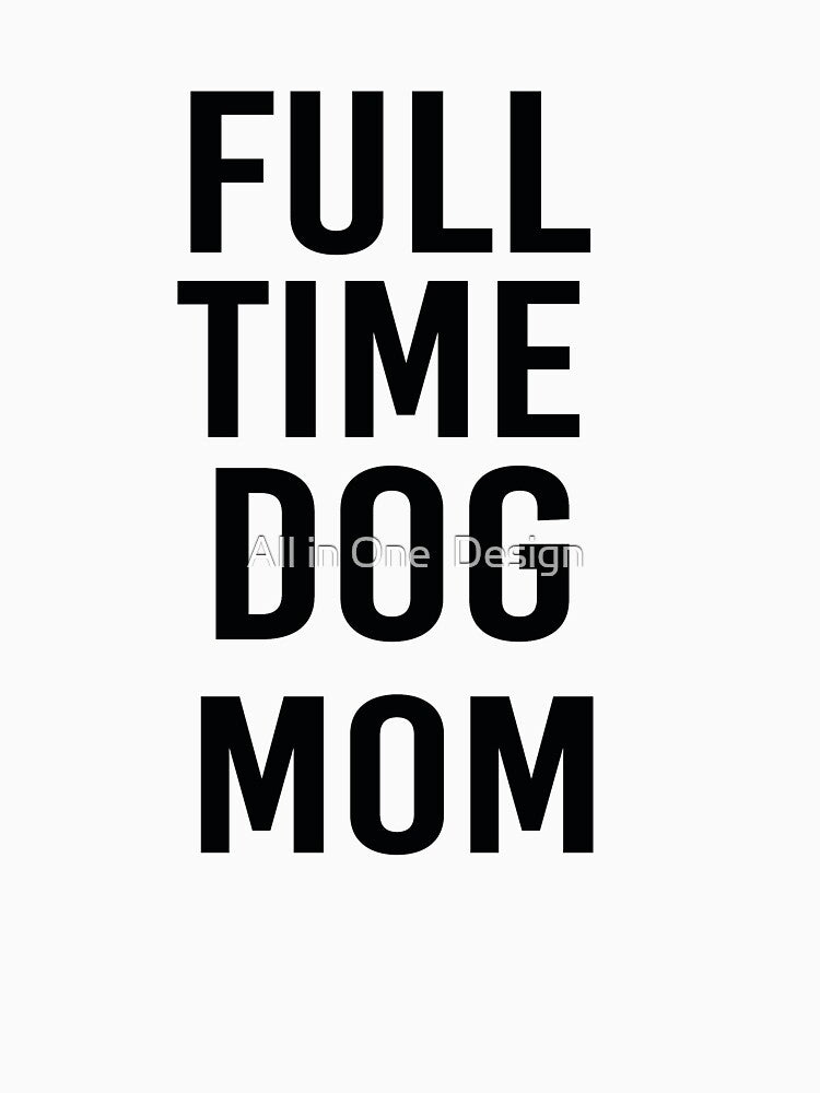 Full Time Dog Mom by All in One  Design