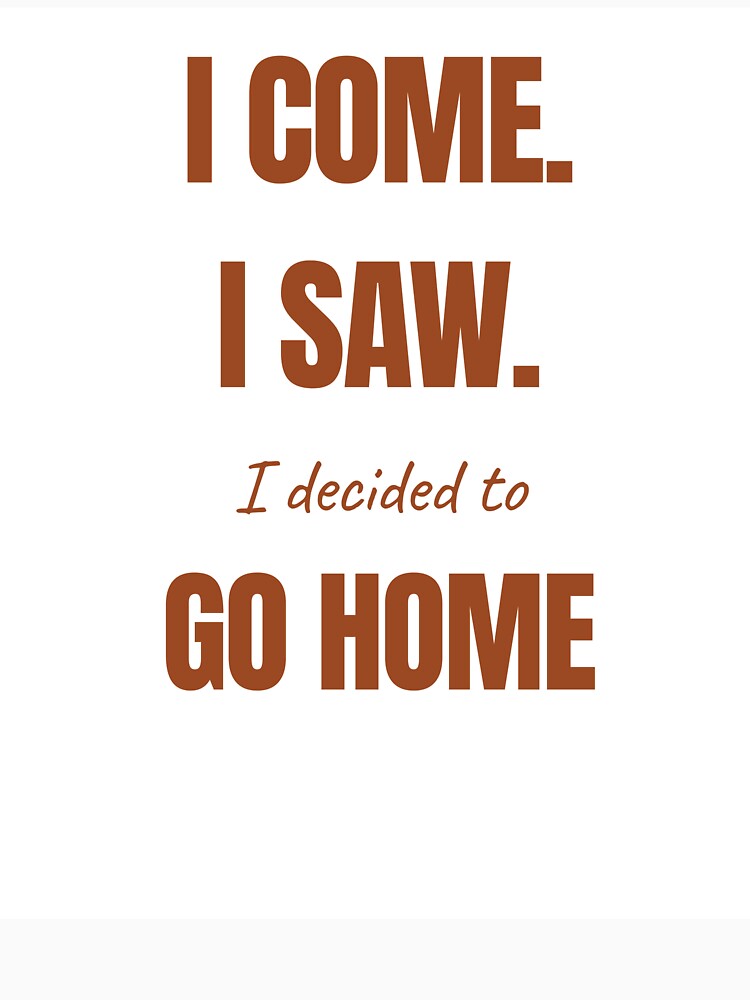 I COME. I SAW. I decided to GO HOME by itsnoviashop