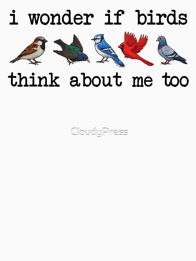 I Wonder If Birds Think About Me Too, Funny Bird Watching by CloudyPress
