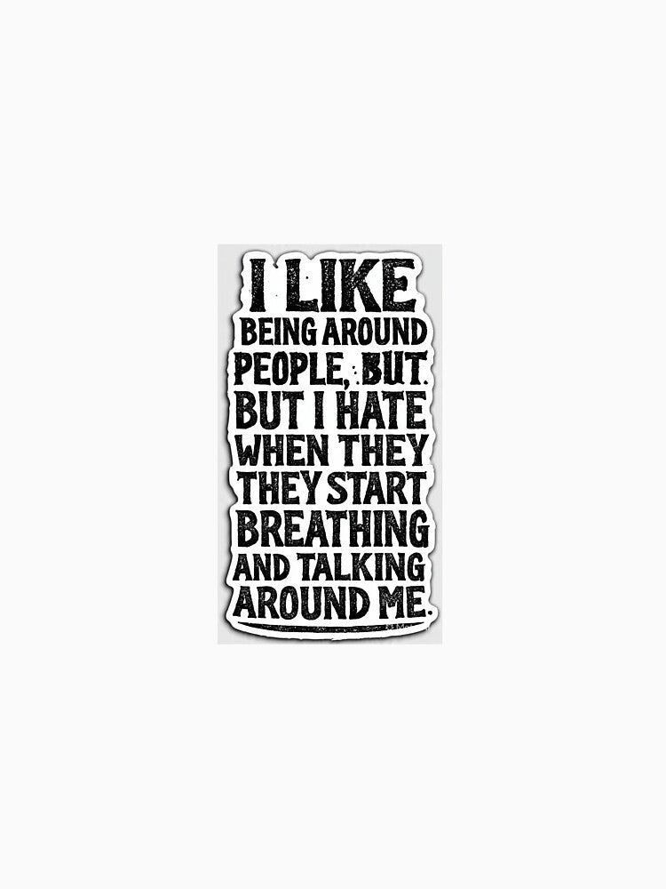 I like being around people, BUT..but i hate when they start breathing and talking around me by TRINIFY