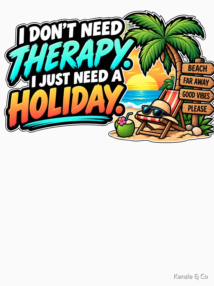 I Don't Need Therapy I Just Need A Holiday Design by Kenzie & Co