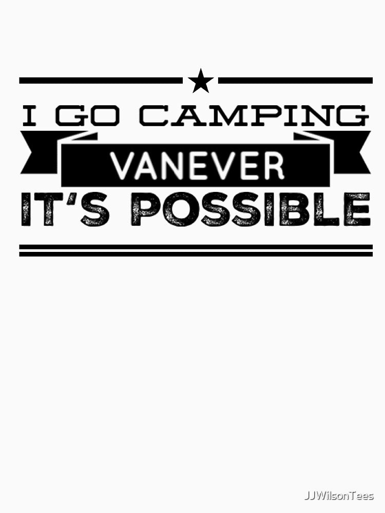 Van Life - I go Camping VANEVER it's possible by JJWilsonTees