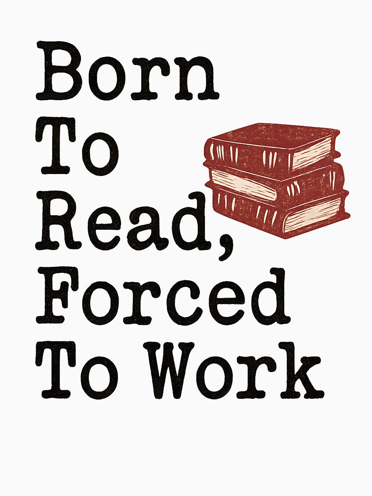 Born To Read Forced To Work Classic T-Shirt - Bookworm Humor by PrintMod