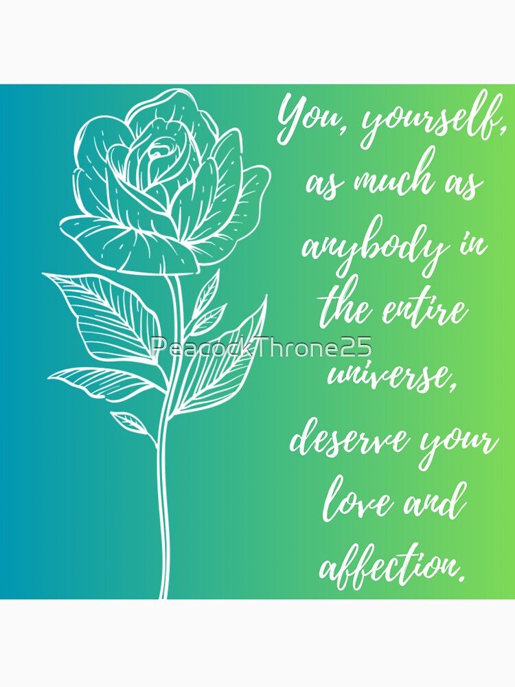 You, yourself, as much as anybody in the entire universe, deserve your love and affection. by PeacockThrone25