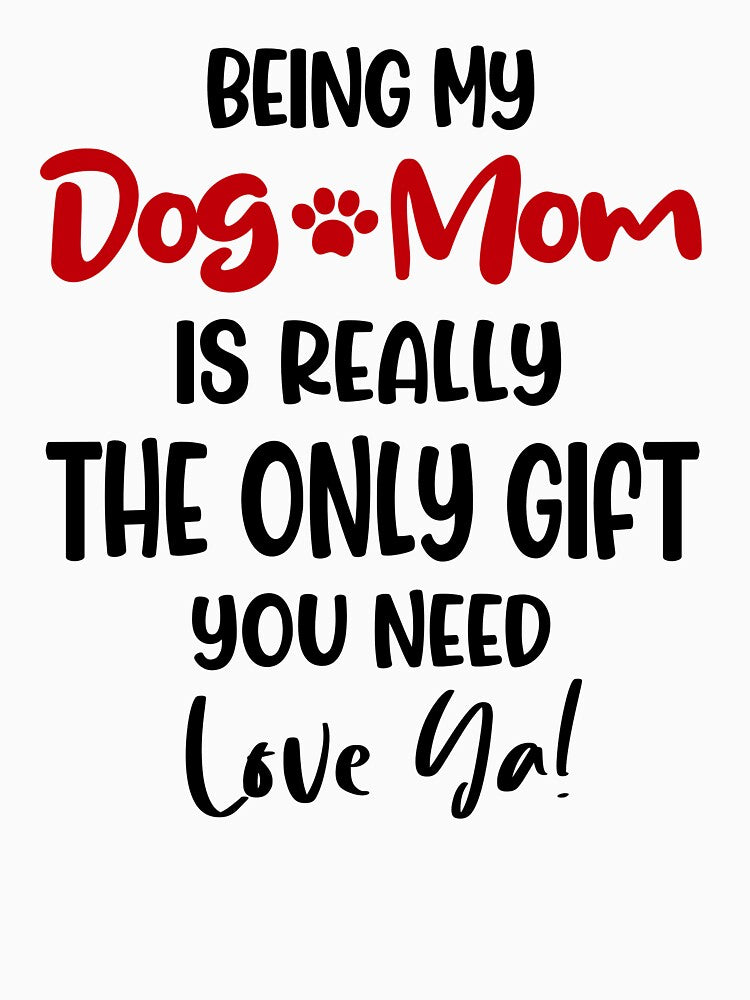 Being My Dog Mom Is Really The Only Gift You Need Mothers Day Birthday National Dog Day by EasyPrintGift