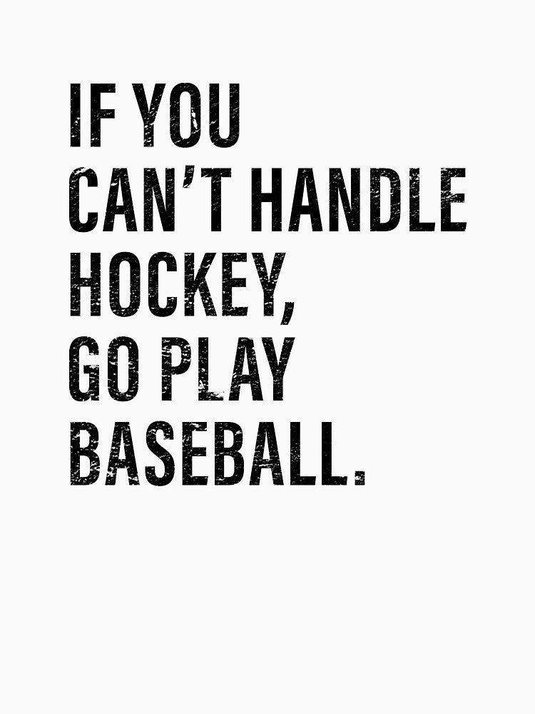 IF YOU CAN'T HANDLE HOCKEY, GO PLAY BASEBALL by I HEART SPORTS