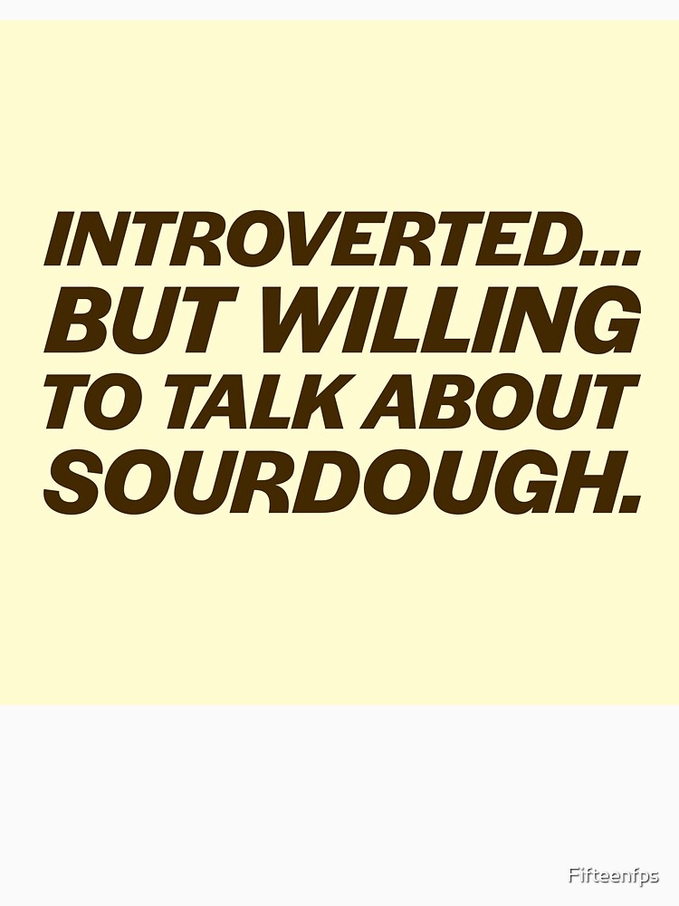 Introverted...But Willing to Talk About Sourdough. by Fifteenfps