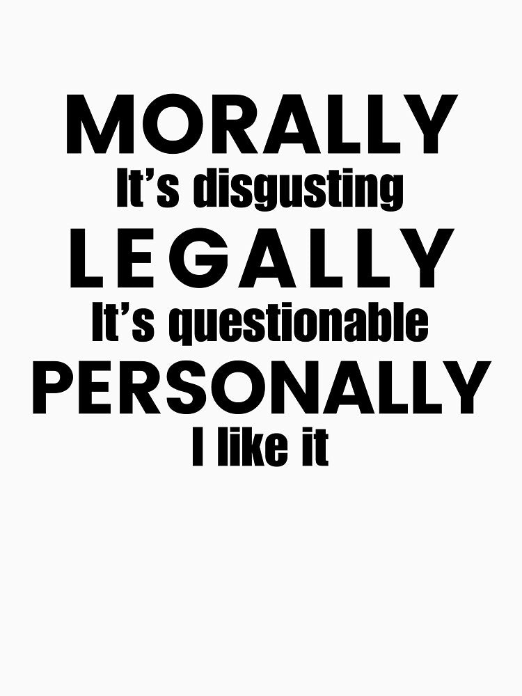 "Morally It's disgusting Legally It's questionable Personally I like it" Funny Meme Gen Z Humour by Lemon-y-Shark