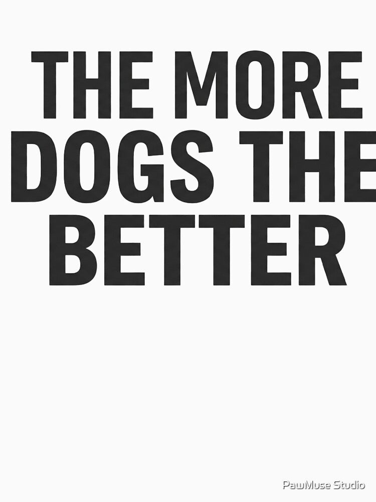 The More Dogs The Better – Dog Mom Shirt – Multi Dog Energy – Minimal Aesthetic by PawMuse Studio