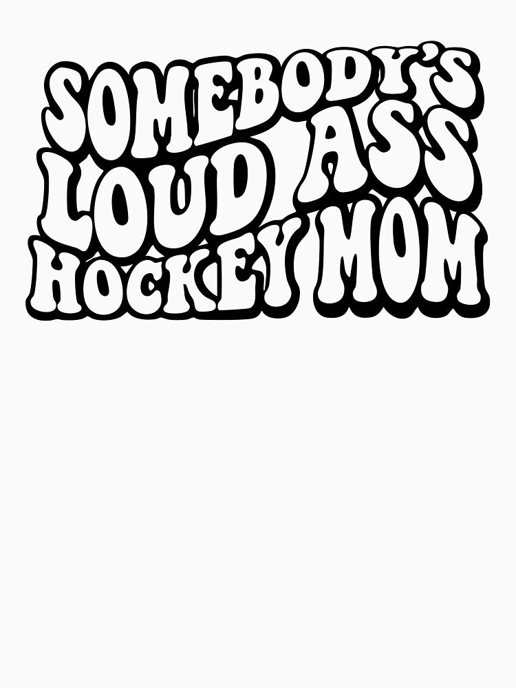 SOMEBODY'S LOUD ASS HOCKEY MOM by I HEART SPORTS
