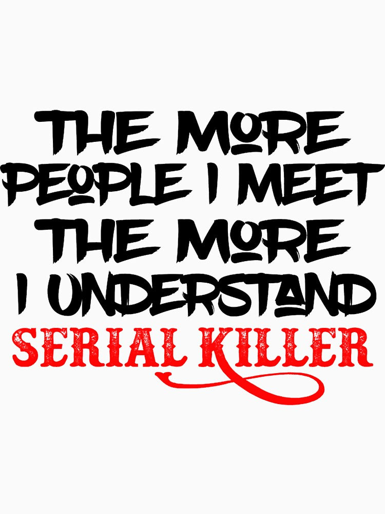 The More People I Meet The More I Understand Serial Killer by QuotePretty