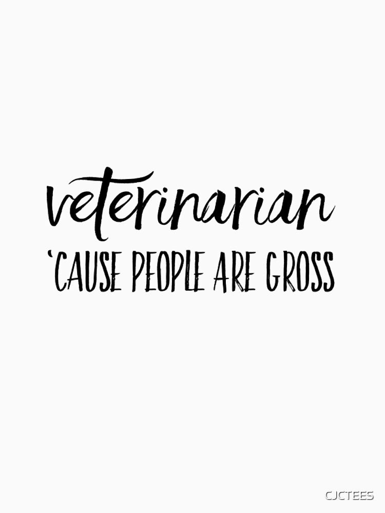 Veterinarian 'Cause People Are Gross by CJCTEES