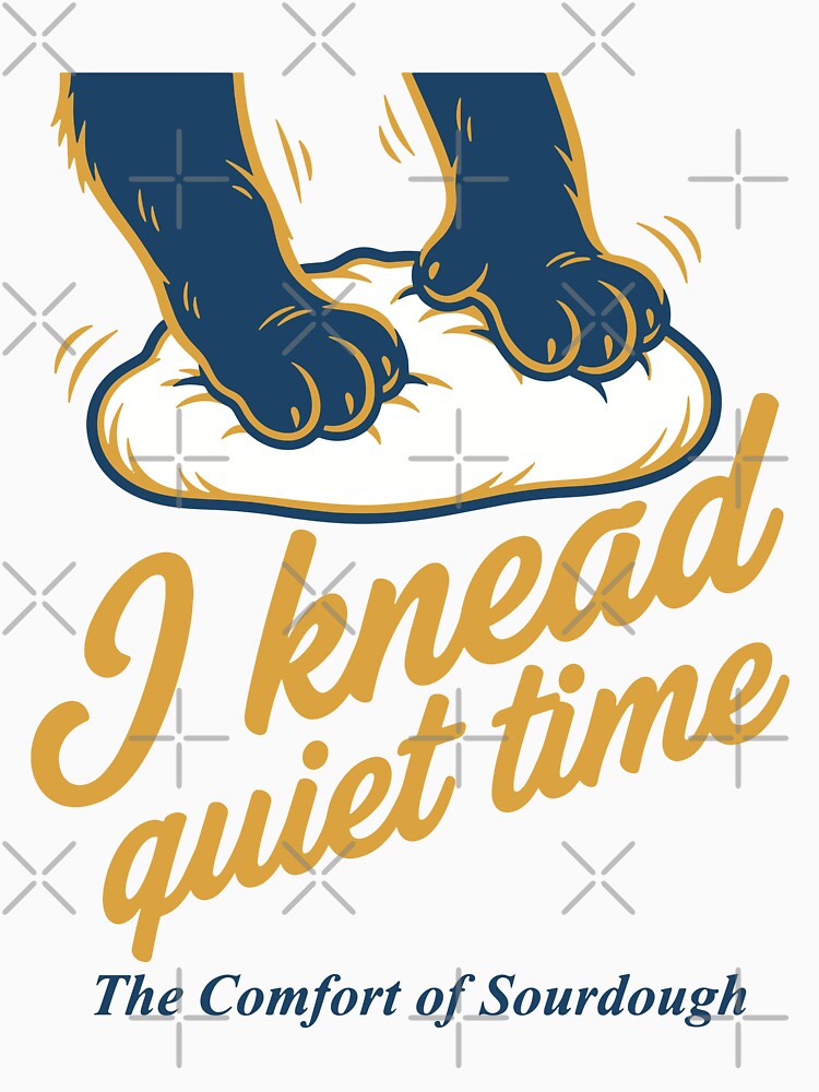 Sourdough I Knead Quiet Time Bread Baking Era by LuminOrb