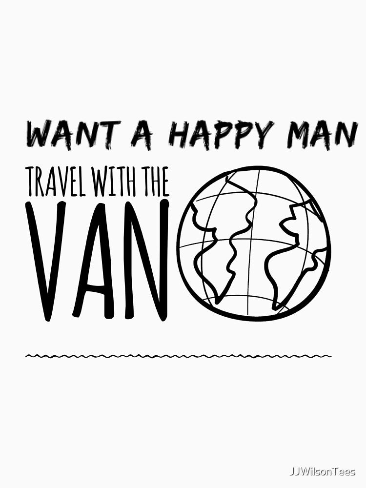 Van Life - Want a happy Man - Travel with the Van by JJWilsonTees
