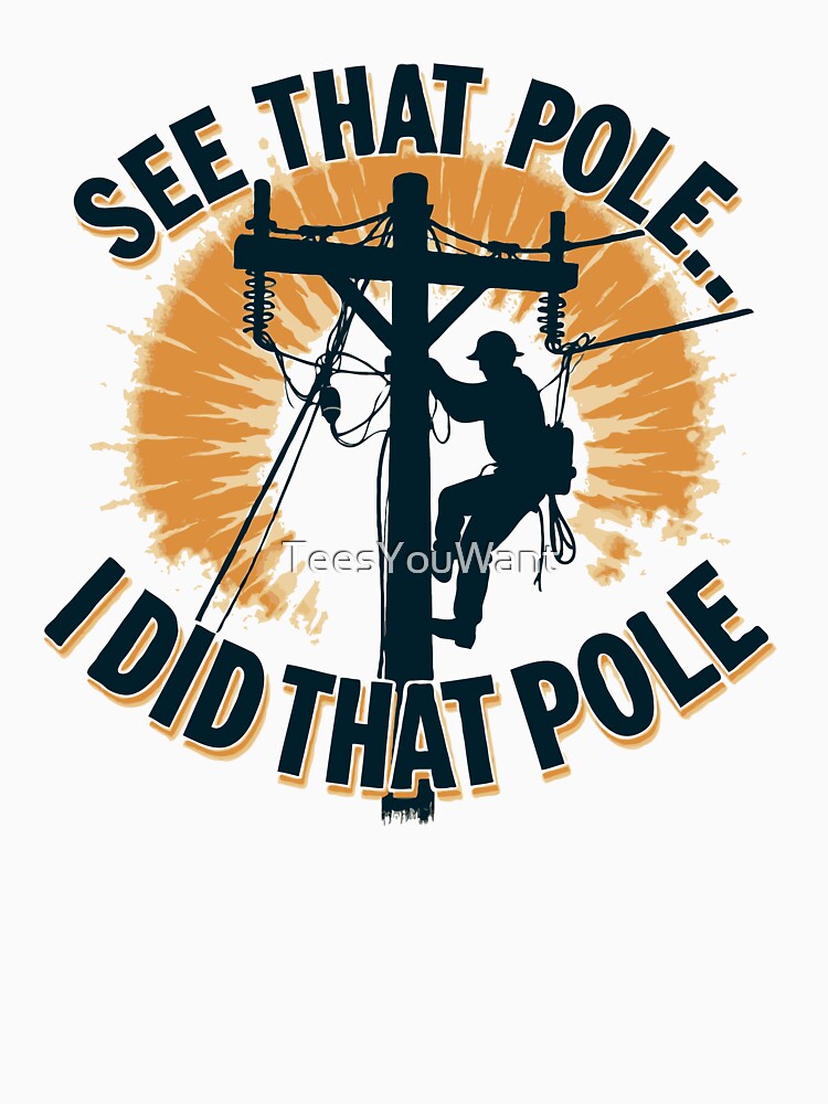 See That Pole... I Did That Pole.- Lineman Humor by TeesYouWant