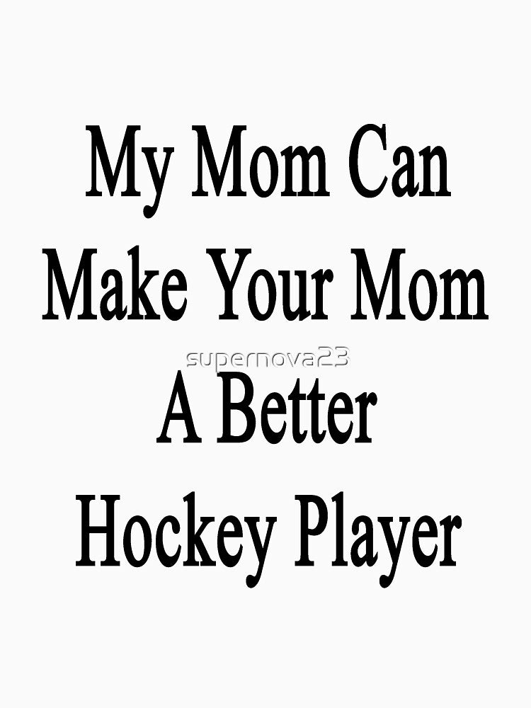 My Mom Can Make Your Mom A Better Hockey Player by supernova23