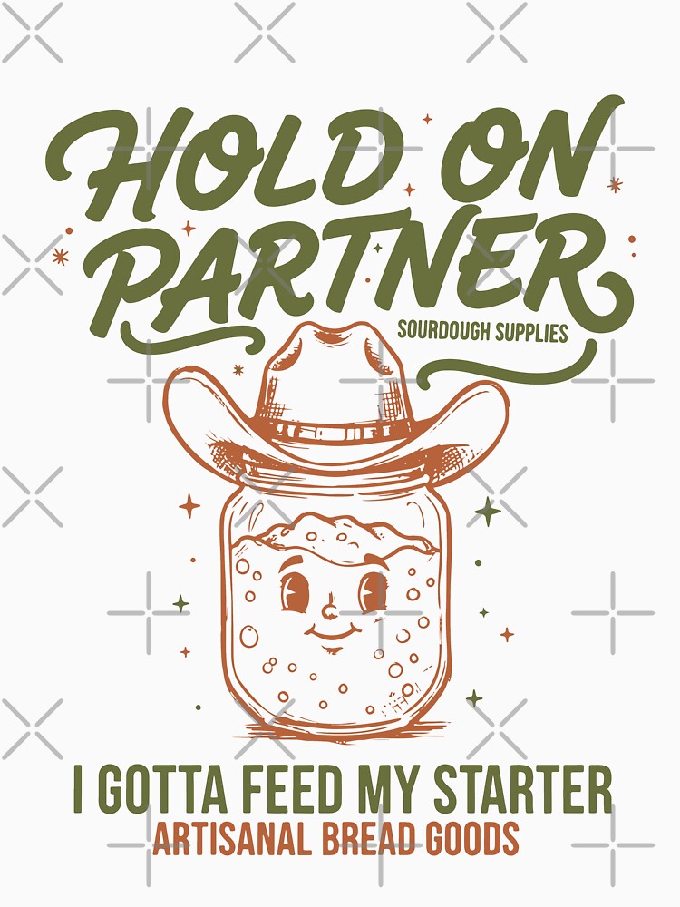 Baking Hold On Partner I Gotta Feed My Sourdough by LuminOrb
