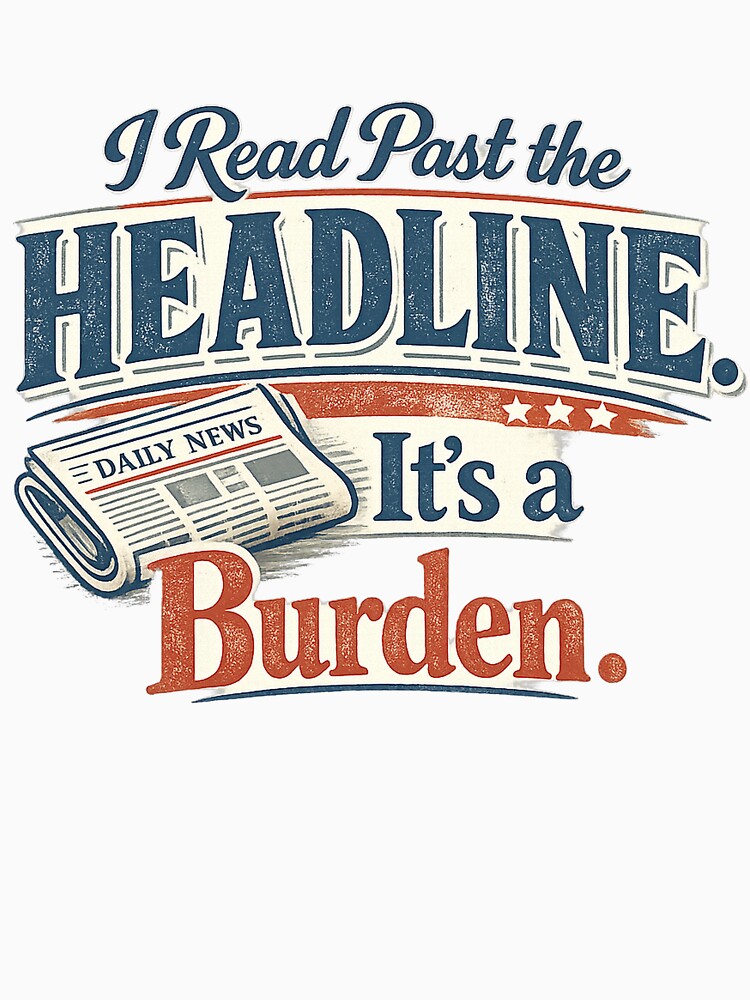I Read Past the Headline. It’s a Burden. by Slightly Uncalled For