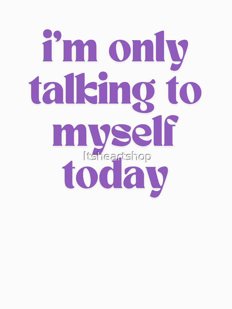 I'm Only Talking To Myself Today by Itsheartshop