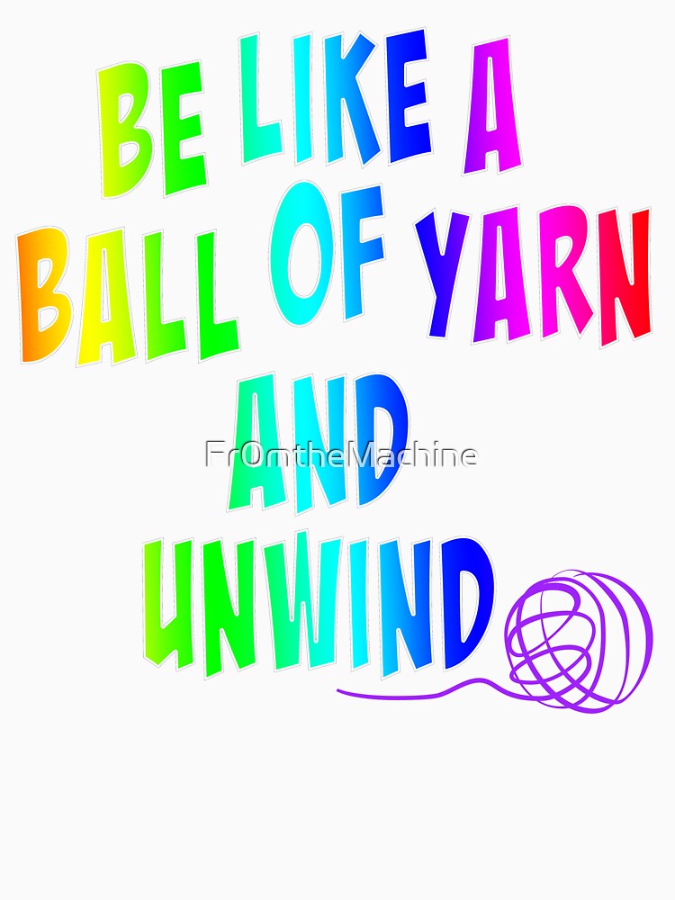 Be like a ball of yarn and unwind, crochet life quote by Fr0mtheMachine