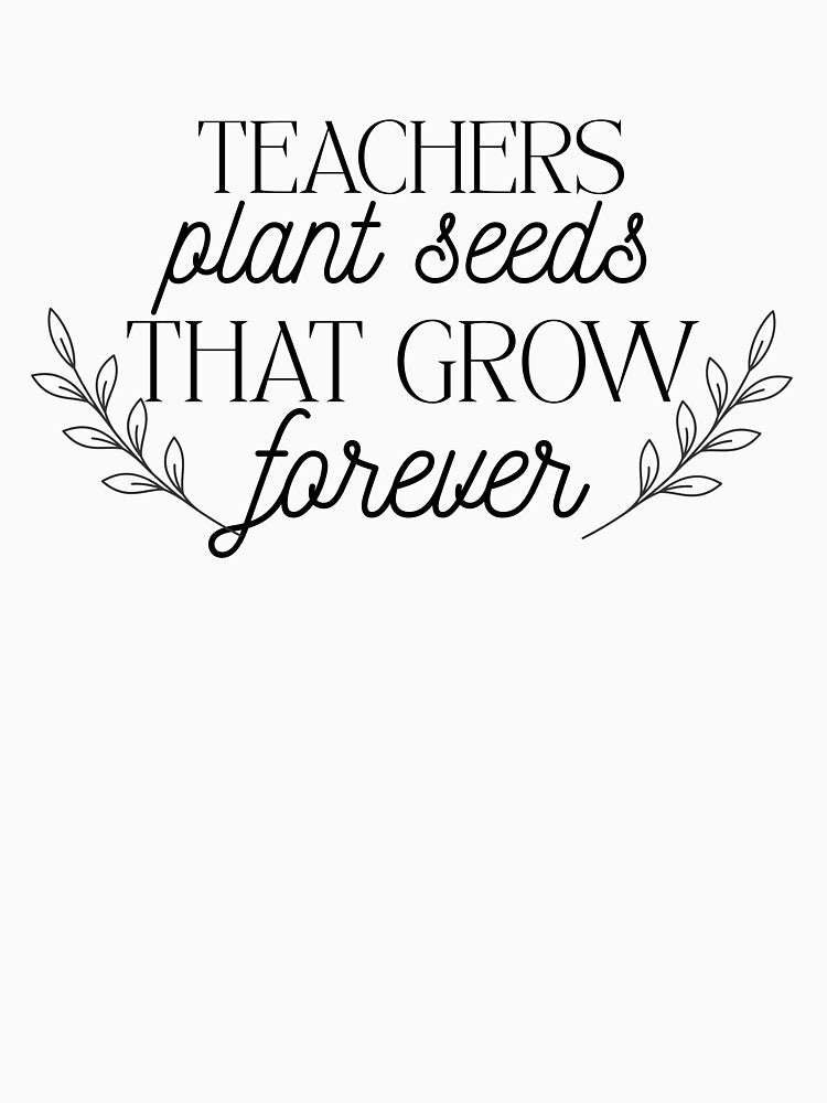 Teachers Plant Seeds That Grow Forever by Boandbearprints