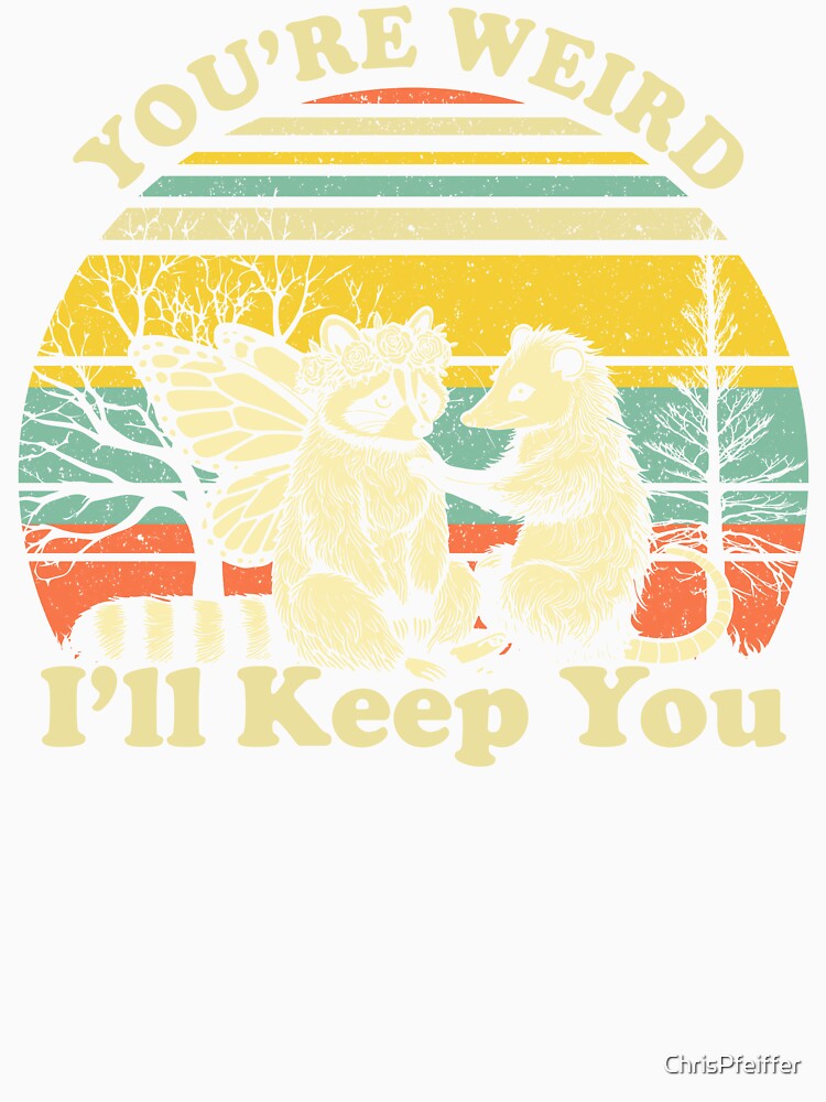 You're Weird I'll Keep You by ChrisPfeiffer