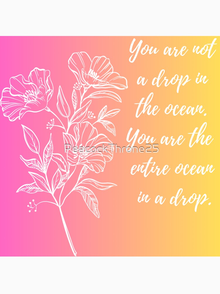 You are not a drop in the ocean. You are the  entire ocean  in a drop by PeacockThrone25