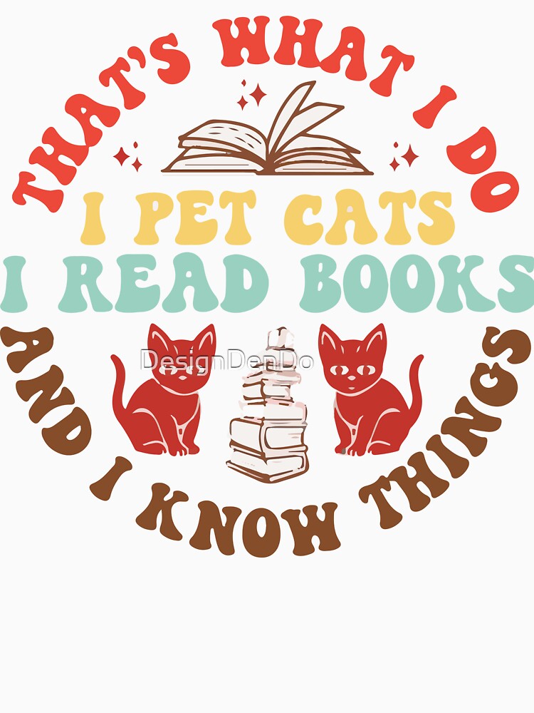 That's What I Do I Read Books I Pet Cats And I Know Things by DesignDenDo ⭐⭐⭐⭐⭐